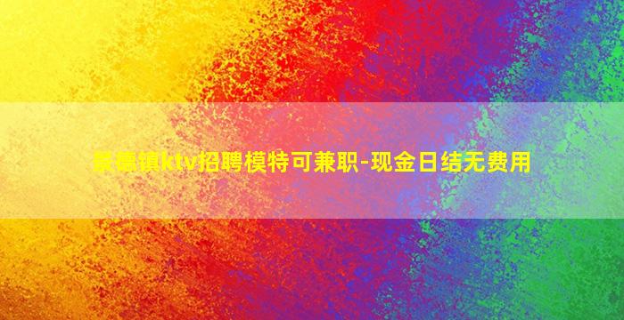 景德镇ktv招聘模特可兼职-现金日结无费用